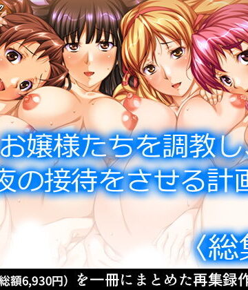 お嬢様たちを調教し、夜の接待をさせる計画 ＜総集編＞
