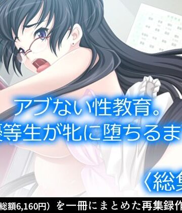 アブない性教育。〜優等生が牝に堕ちるまで〜 ＜総集編＞