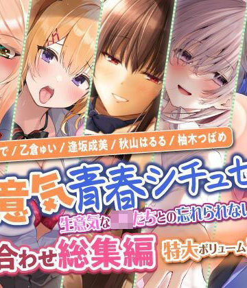 【生意気青春シチュセット】生意気なJKたちとの忘れられない青春を♪ 詰め合わせ総集編【特大ボリューム8時間越え】
