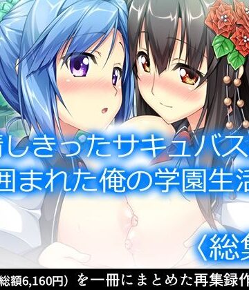 発情しきったサキュバス達に囲まれた俺の学園生活 ＜総集編＞