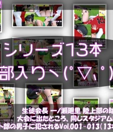 【▲500】生徒会長 一ノ瀬廻里 陸上部の助っ人として大会に出たところ、同じスタジアムに来ていたアメフト部の男子に犯●れる Vol.001〜013（シリーズ13本セット総集編！）
