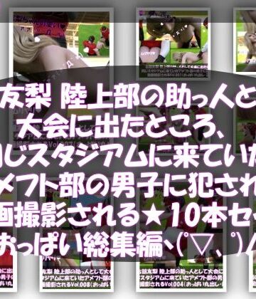 【△500】古舘友梨 陸上部の助っ人として大会に出たところ、同じスタジアムに来ていたアメフト部の男子に犯●れる Vol.001〜010（おっぱい丸出しシリーズ10本全部入り総集編！）