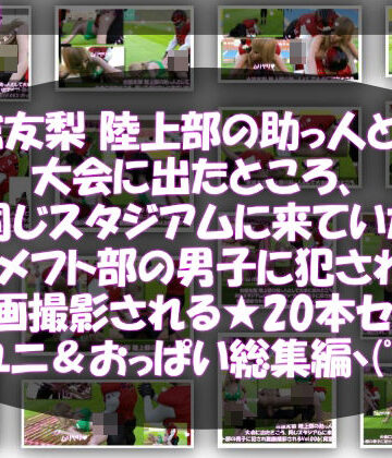 【△500】古舘友梨 陸上部の助っ人として大会に出たところ、同じスタジアムに来ていたアメフト部の男子に犯●れる Vol.001〜020（スポユニ＆おっぱい丸出しシリーズ20本全部入り総集編！）