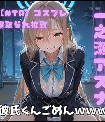 【NTR】コスプレ寝取られ拉致 一ノ瀬アスナ