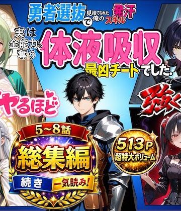 勇者選抜で見捨てられた俺のスキル《発汗》実は全能力を奪う《体液吸収》最凶チートでした。【総集編5〜8話】