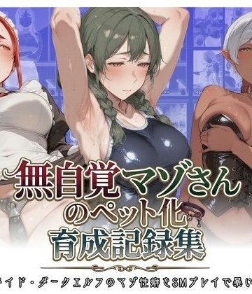 無自覚マゾさんのペット化育成記録集 〜女教師・メイド・ダークエルフのマゾ性癖をSMプレイで暴いてみた話〜