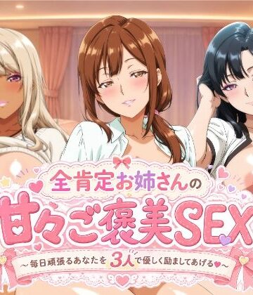 全肯定お姉さんの甘々ご褒美SEX〜毎日頑張るあなたを3人で優しく励ましてあげる♪〜