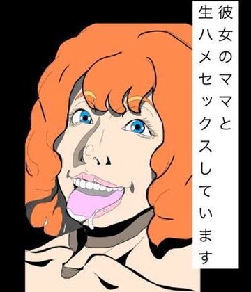 彼女のママと生ハメセックスしています