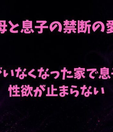 母と息子の禁断の愛〜父がいなくなった家で息子の性欲が止まらない〜