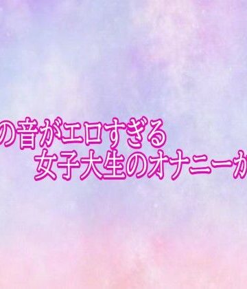 マンコの音がエロすぎる女子大生のオナニーがこちら