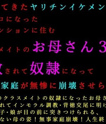 転校してきたヤリチンイケメンにメロメロになった同じマンションに住むクラスメイトのお母さん3人が調教されて奴●になって3つの家庭が無惨に崩壊させられる話