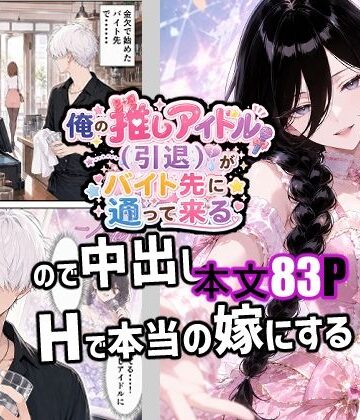 俺の推しアイドル（引退）がバイト先に通って来るので中出しHで本当の嫁にする