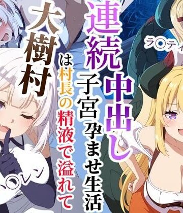大樹村は村長の精液で溢れてる〜ハ◯レン＆ラ◯ティスムーン連続子宮中出し孕ませ生活