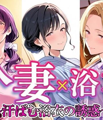 人妻 × 浴衣 〜汗ばむ浴衣の誘惑〜
