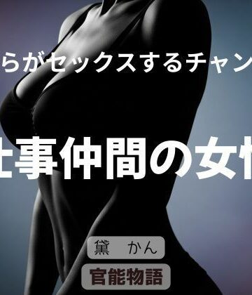 僕らがセックスするチャンス 〜仕事仲間の女性〜