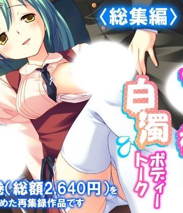 ミニ系女子校生の白濁ボディートーク ＜総集編＞