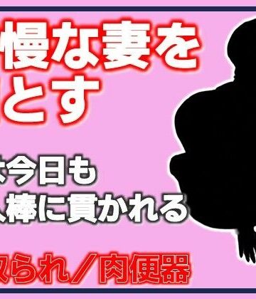 高慢な妻を堕とす・妻は今日も他人棒に貫かれる